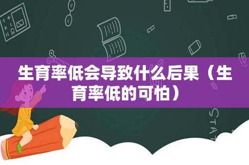 生育率低会导致什么后果（生育率低的可怕）