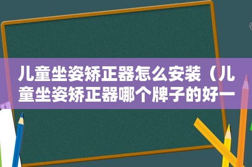 儿童坐姿矫正器怎么安装（儿童坐姿矫正器哪个牌子的好一点）