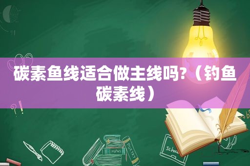 碳素鱼线适合做主线吗?（钓鱼碳素线）