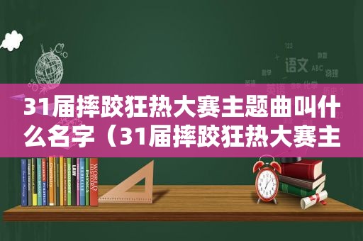 31届摔跤狂热大赛主题曲叫什么名字（31届摔跤狂热大赛主题曲叫什么来着）