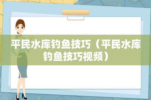 平民水库钓鱼技巧（平民水库钓鱼技巧视频）