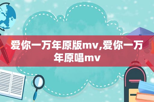 爱你一万年原版mv,爱你一万年原唱mv