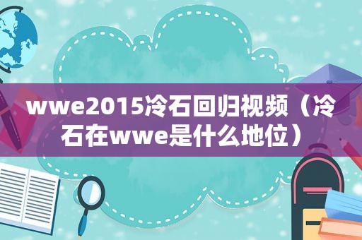 wwe2015冷石回归视频（冷石在wwe是什么地位）