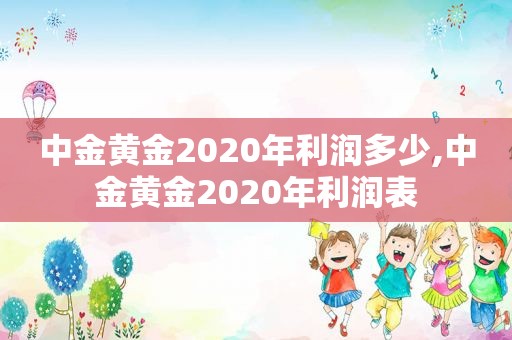 中金黄金2020年利润多少,中金黄金2020年利润表