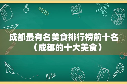 成都最有名美食排行榜前十名（成都的十大美食）