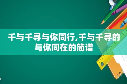 千与千寻与你同行,千与千寻的与你同在的简谱