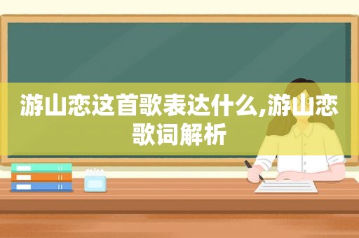 游山恋这首歌表达什么,游山恋歌词解析