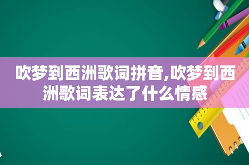 吹梦到西洲歌词拼音,吹梦到西洲歌词表达了什么情感