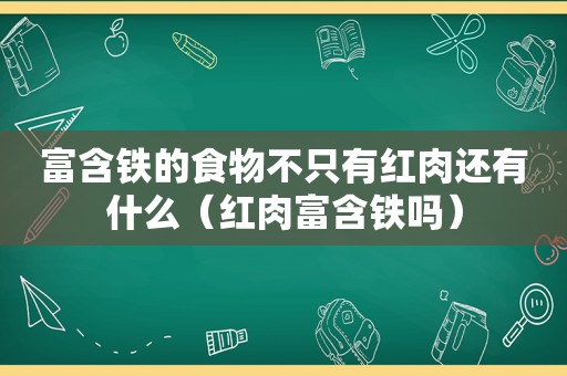 富含铁的食物不只有红肉还有什么（红肉富含铁吗）