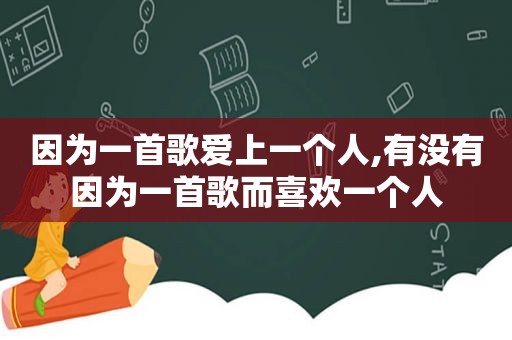 因为一首歌爱上一个人,有没有因为一首歌而喜欢一个人