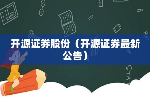 开源证券股份（开源证券最新公告）