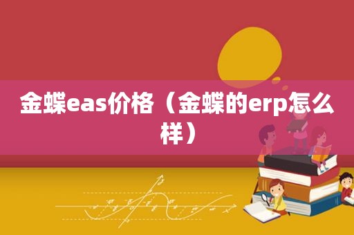 金蝶eas价格（金蝶的erp怎么样）