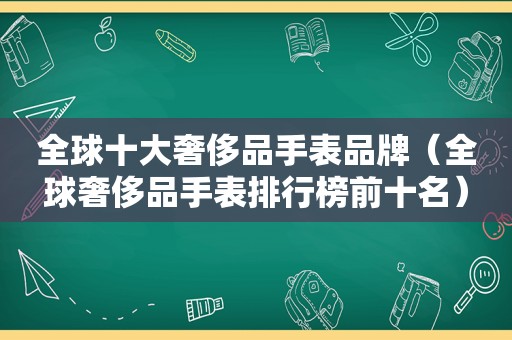 全球十大奢侈品手表品牌（全球奢侈品手表排行榜前十名）