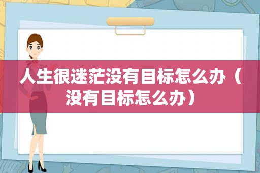 人生很迷茫没有目标怎么办（没有目标怎么办）