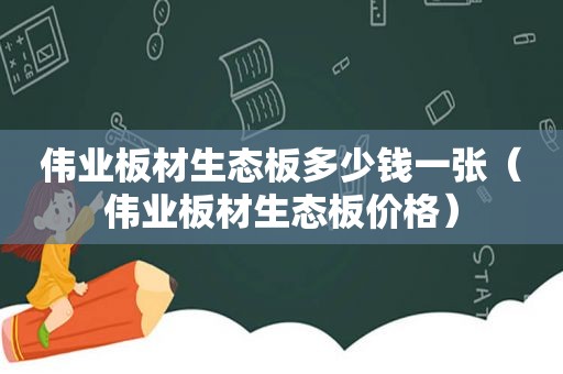 伟业板材生态板多少钱一张（伟业板材生态板价格）