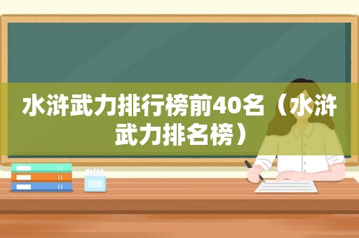 水浒武力排行榜前40名（水浒武力排名榜）