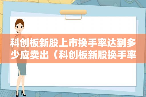 科创板新股上市换手率达到多少应卖出（科创板新股换手率高说明什么）