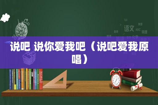 说吧 说你爱我吧（说吧爱我原唱）