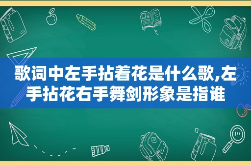 歌词中左手拈着花是什么歌,左手拈花右手舞剑形象是指谁