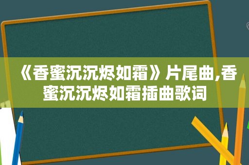 《香蜜沉沉烬如霜》片尾曲,香蜜沉沉烬如霜插曲歌词