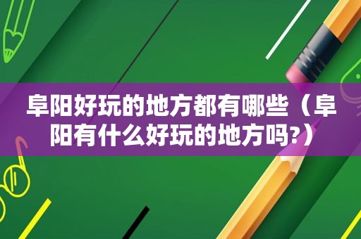 阜阳好玩的地方都有哪些（阜阳有什么好玩的地方吗?）