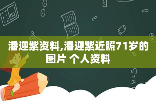 潘迎紫资料,潘迎紫近照71岁的图片 个人资料