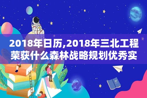 2018年日历,2018年三北工程荣获什么森林战略规划优秀实践奖