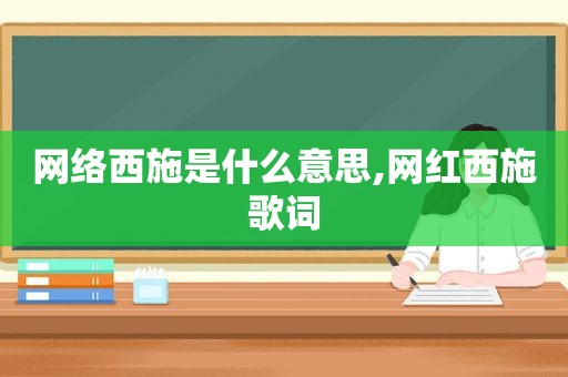 网络西施是什么意思,网红西施歌词