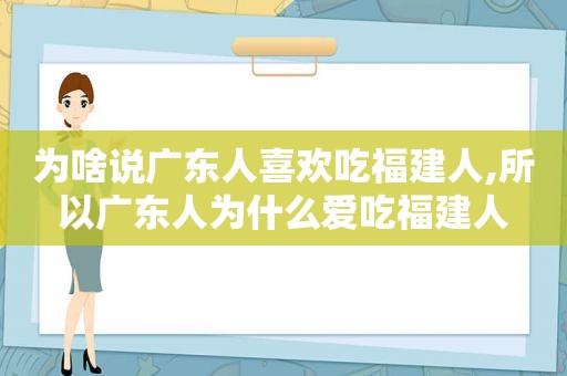 为啥说广东人喜欢吃福建人,所以广东人为什么爱吃福建人