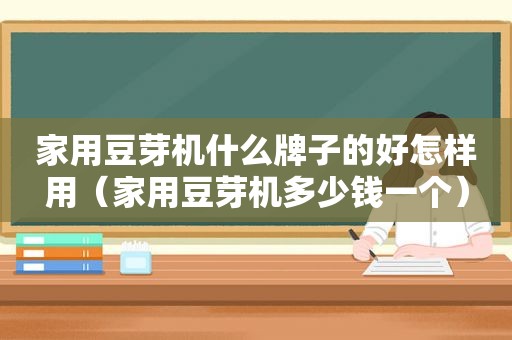 家用豆芽机什么牌子的好怎样用（家用豆芽机多少钱一个）