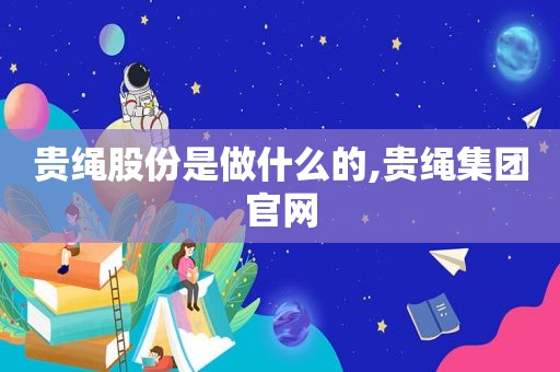 贵绳股份是做什么的,贵绳集团官网