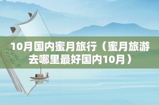 10月国内蜜月旅行（蜜月旅游去哪里最好国内10月）