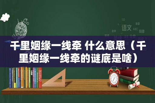 千里姻缘一线牵 什么意思（千里姻缘一线牵的谜底是啥）