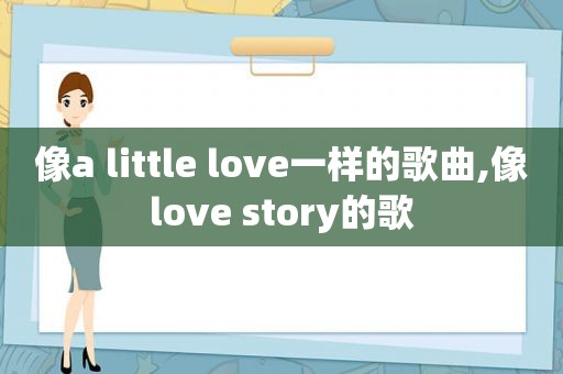 像a little love一样的歌曲,像love story的歌