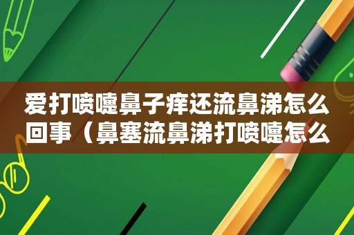 爱打喷嚏鼻子痒还流鼻涕怎么回事（鼻塞流鼻涕打喷嚏怎么办）