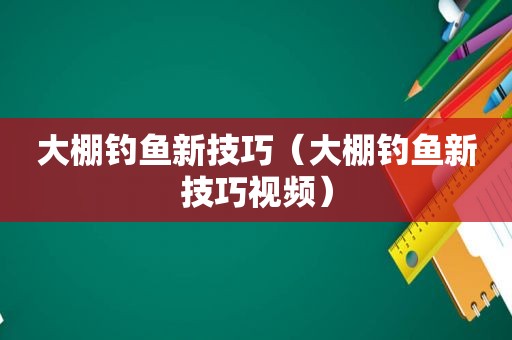 大棚钓鱼新技巧（大棚钓鱼新技巧视频）