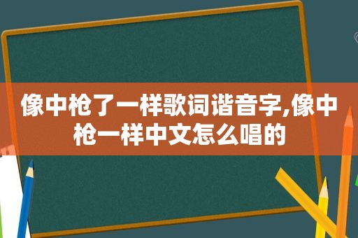 像中枪了一样歌词谐音字,像中枪一样中文怎么唱的