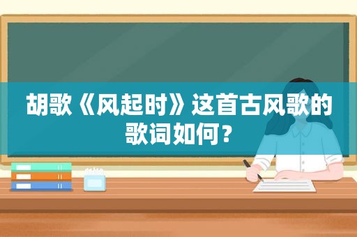 胡歌《风起时》这首古风歌的歌词如何？