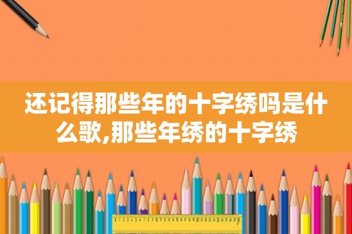 还记得那些年的十字绣吗是什么歌,那些年绣的十字绣