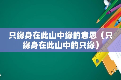 只缘身在此山中缘的意思（只缘身在此山中的只缘）