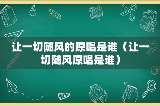 让一切随风的原唱是谁（让一切随风原唱是谁）