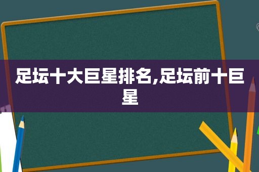 足坛十大巨星排名,足坛前十巨星