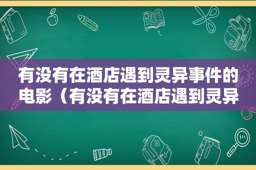 有没有在酒店遇到灵异事件的电影（有没有在酒店遇到灵异事件的电视剧）