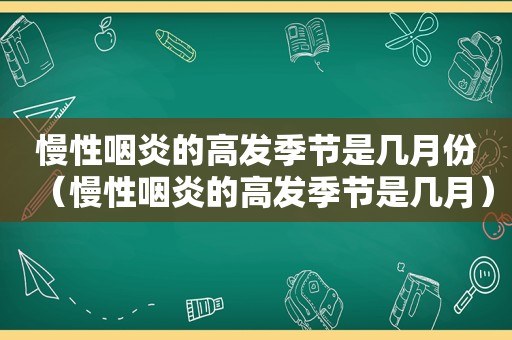 慢性咽炎的高发季节是几月份（慢性咽炎的高发季节是几月）