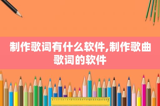 制作歌词有什么软件,制作歌曲歌词的软件