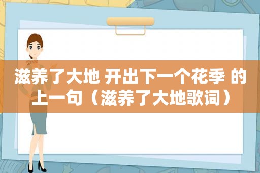 滋养了大地 开出下一个花季 的上一句（滋养了大地歌词）