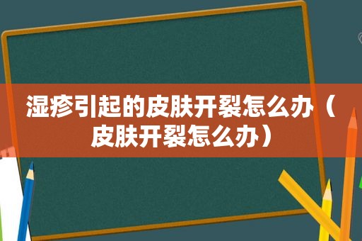 湿疹引起的皮肤开裂怎么办（皮肤开裂怎么办）