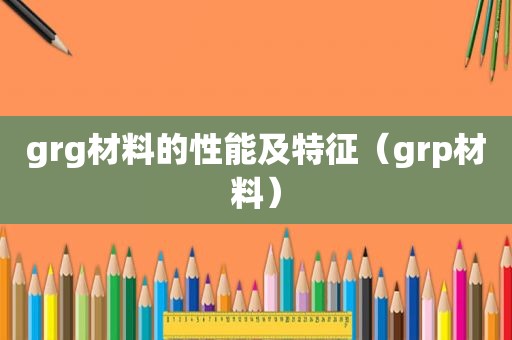 grg材料的性能及特征（grp材料）