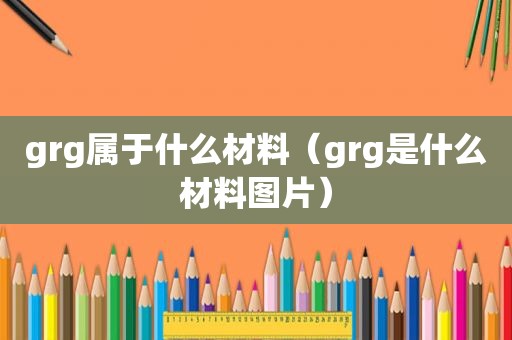 grg属于什么材料（grg是什么材料图片）