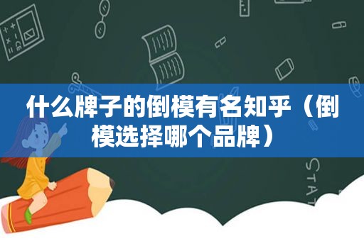 什么牌子的倒模有名知乎（倒模选择哪个品牌）